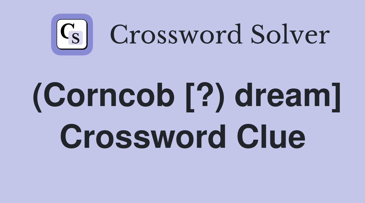 (Corncob [?) dream] Crossword Clue