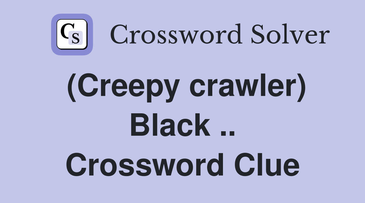(Creepy crawler) Black .. Crossword Clue