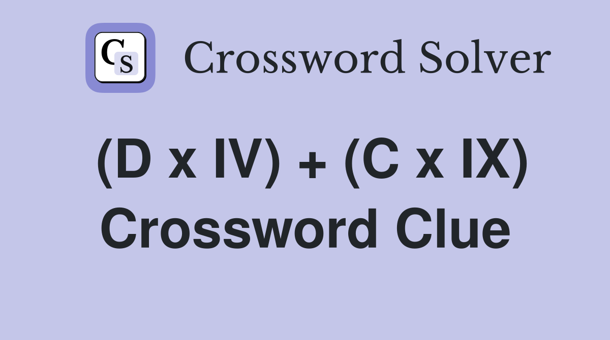 (D x IV) + (C x IX) Crossword Clue