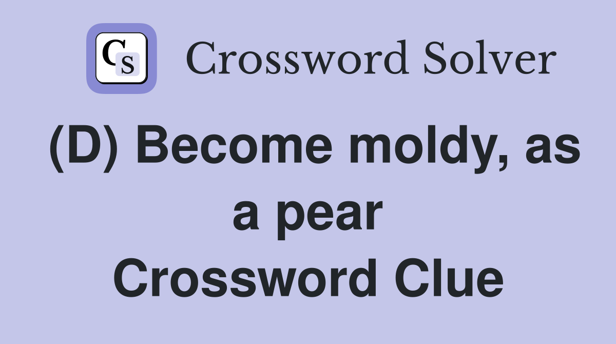 (D) Become moldy, as a pear Crossword Clue