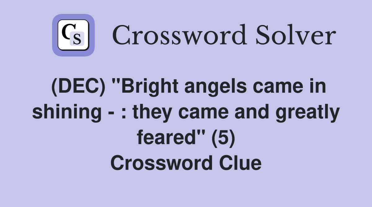 (DEC) "Bright angels came in shining - : they came and greatly feared" (5) Crossword Clue