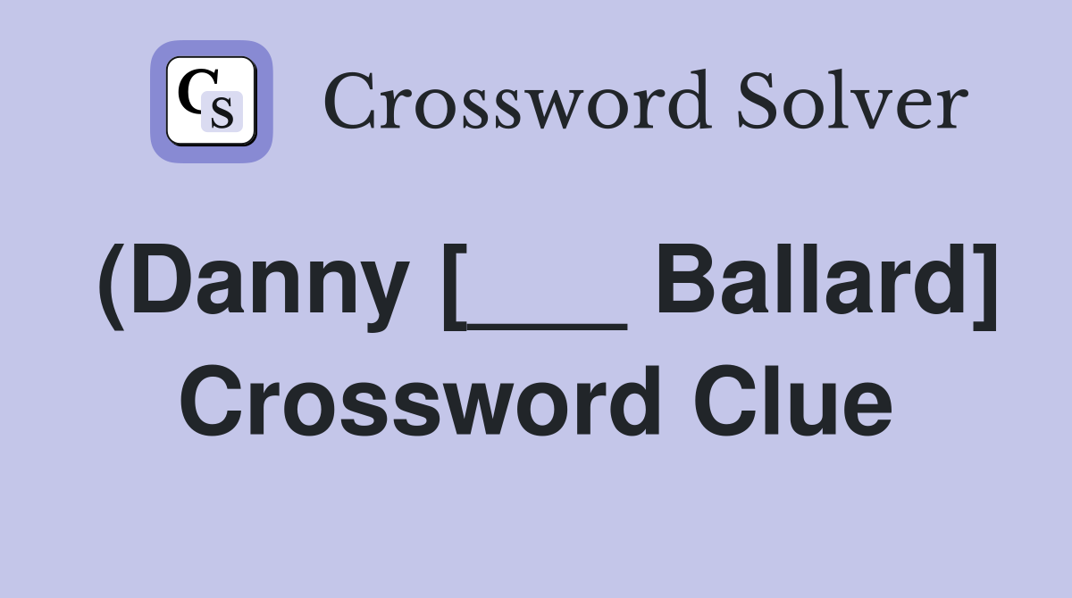 (Danny [___ Ballard] Crossword Clue
