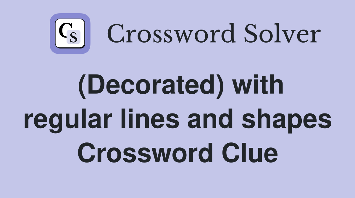 (Decorated) with regular lines and shapes Crossword Clue