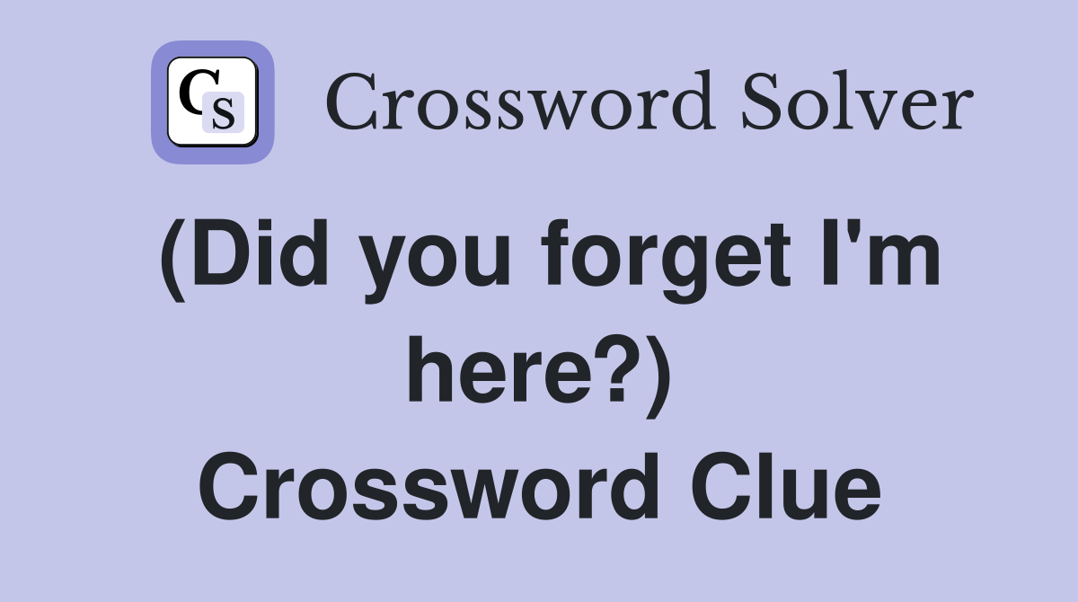 (Did you forget I'm here?) Crossword Clue