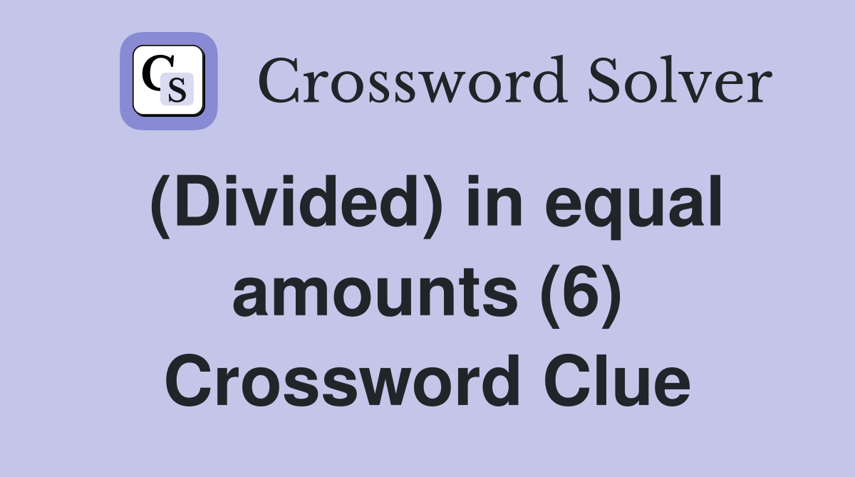 (Divided) in equal amounts (6) Crossword Clue