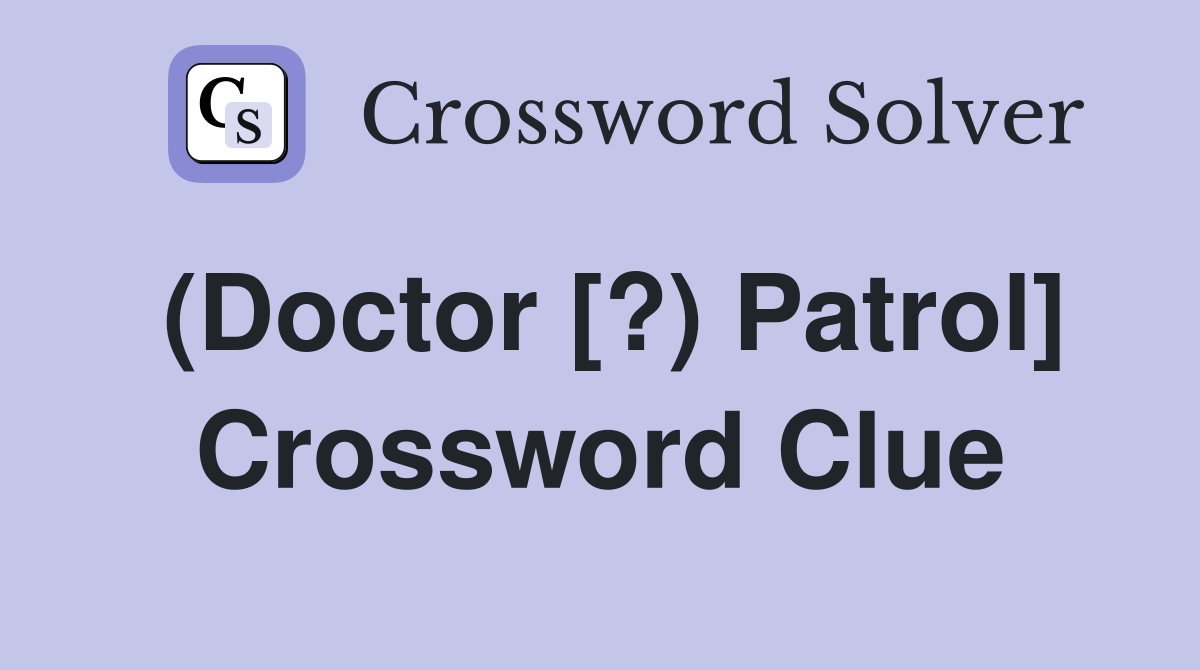 (Doctor [?) Patrol] Crossword Clue
