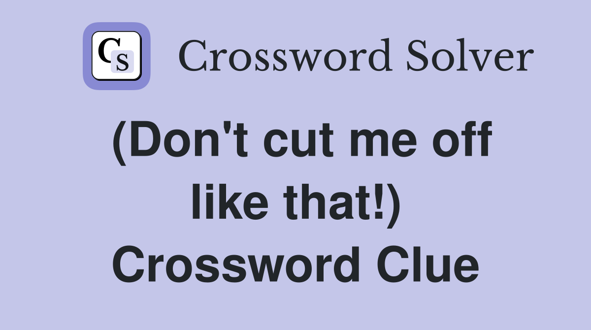 (Don't cut me off like that!) Crossword Clue
