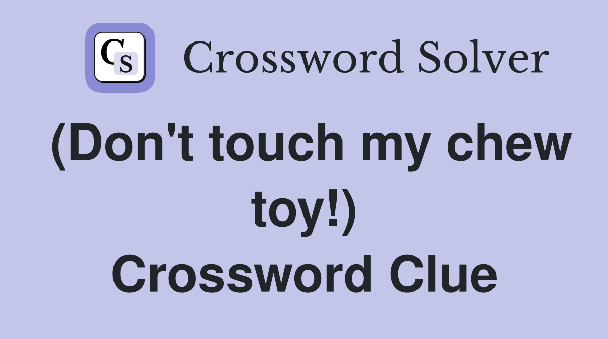 (Don't touch my chew toy!) Crossword Clue