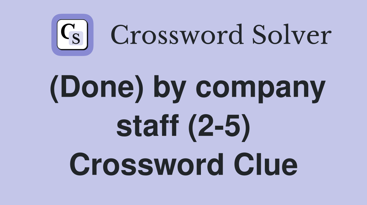 (Done) by company staff (2-5) Crossword Clue