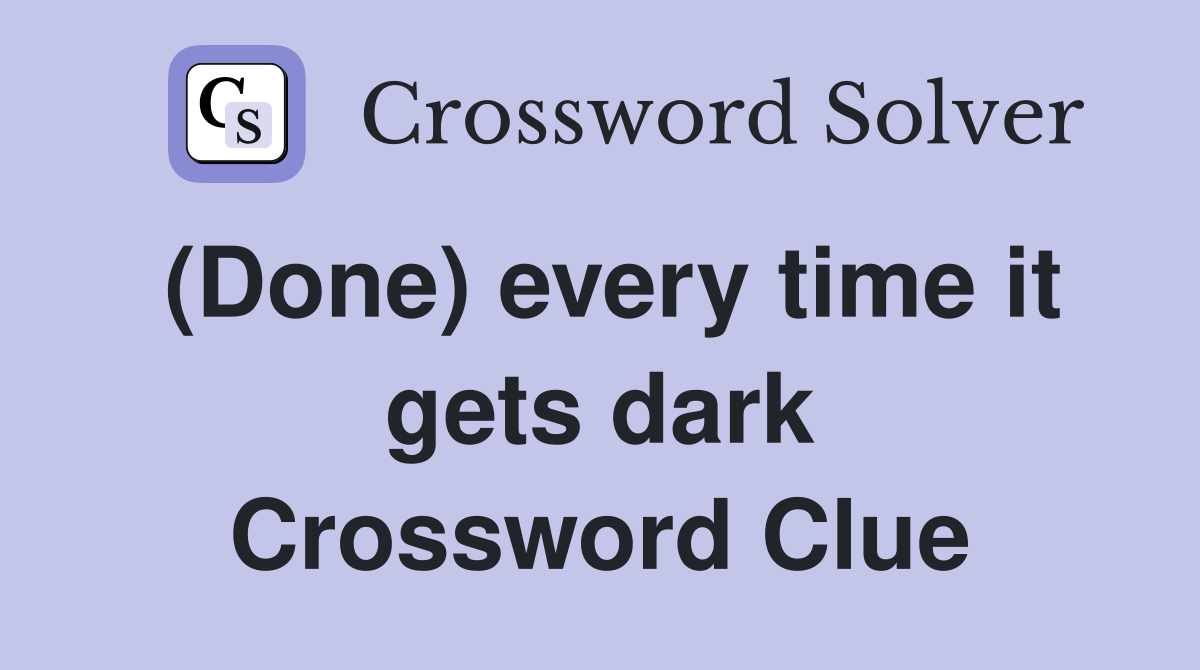 (Done) every time it gets dark Crossword Clue