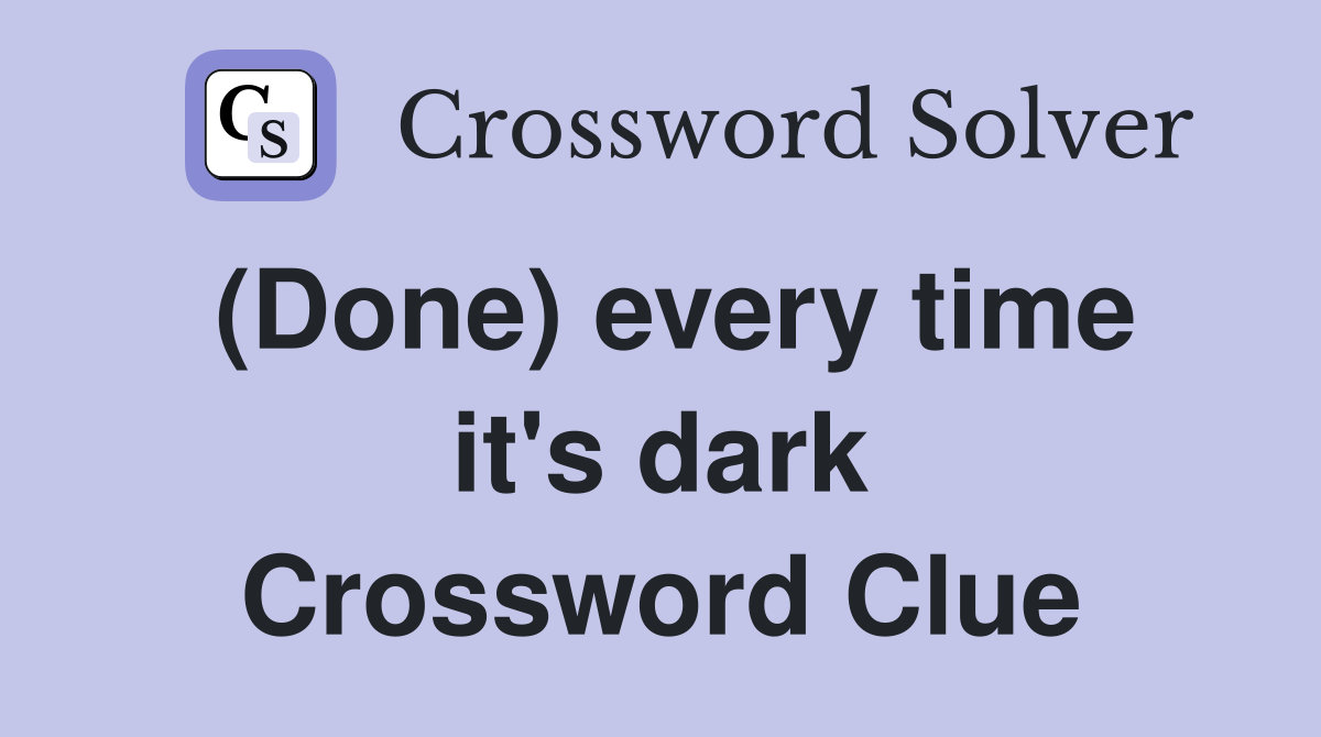 (Done) every time it's dark Crossword Clue