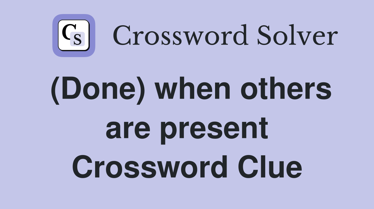 (Done) when others are present Crossword Clue