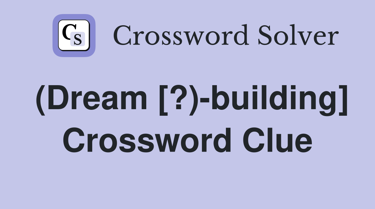 (Dream [?)-building] Crossword Clue