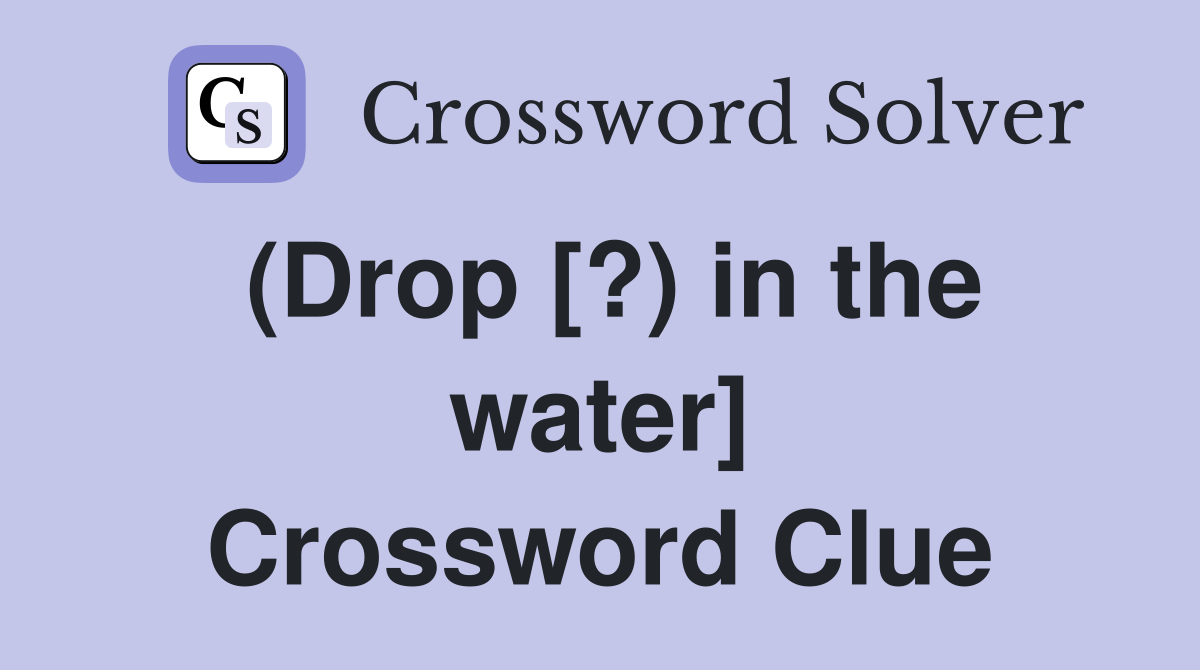 (Drop [?) in the water] Crossword Clue