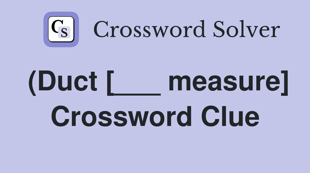 (Duct [___ measure] Crossword Clue
