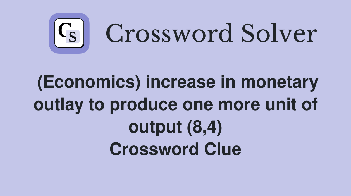 (Economics) increase in monetary outlay to produce one more unit of output (8,4) Crossword Clue