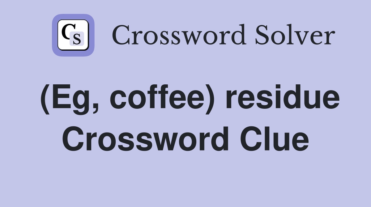 (Eg, coffee) residue Crossword Clue