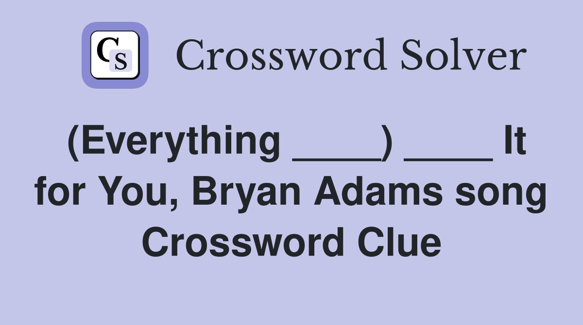 (Everything ____) ____ It for You, Bryan Adams song Crossword Clue
