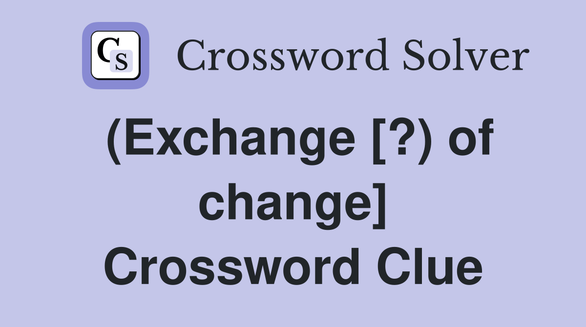 (Exchange [?) of change] Crossword Clue