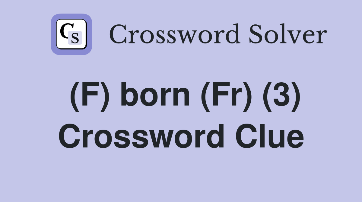 (F) born (Fr) (3) Crossword Clue