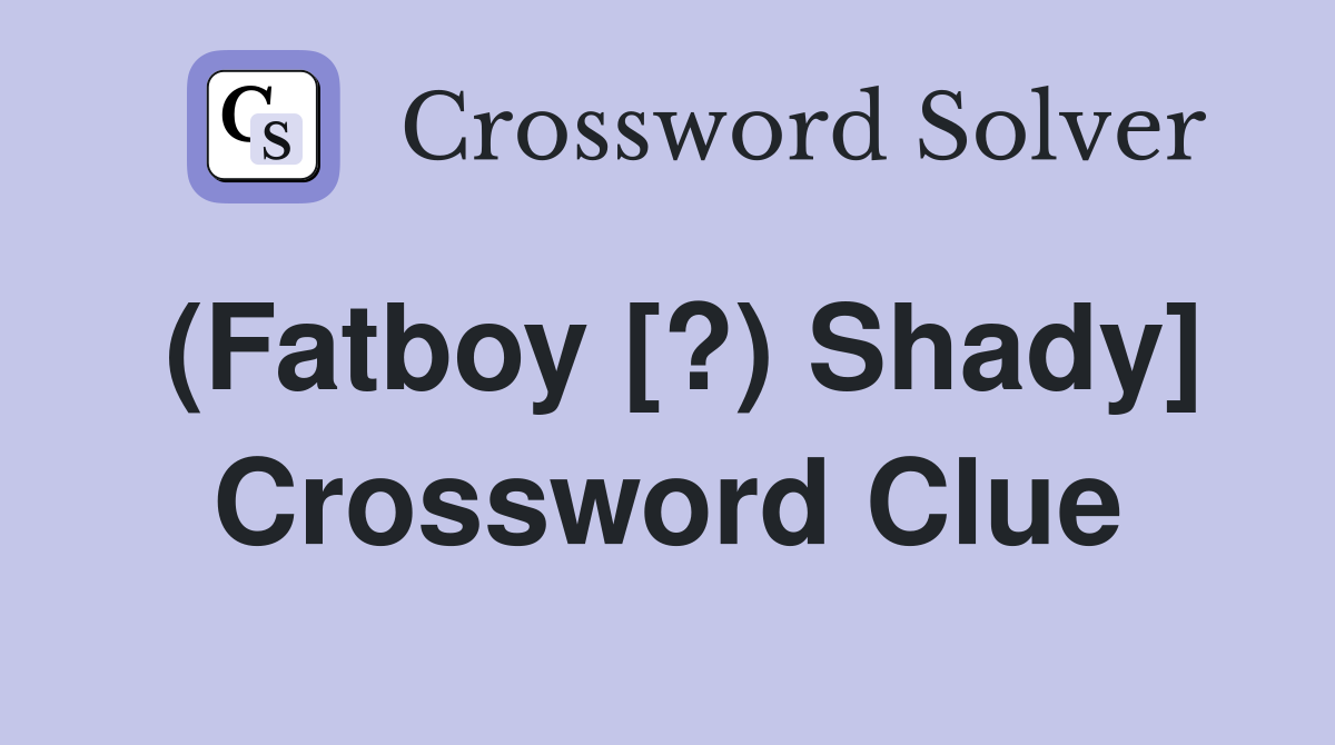 (Fatboy [?) Shady] Crossword Clue