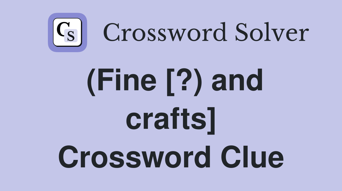 (Fine [?) and crafts] Crossword Clue