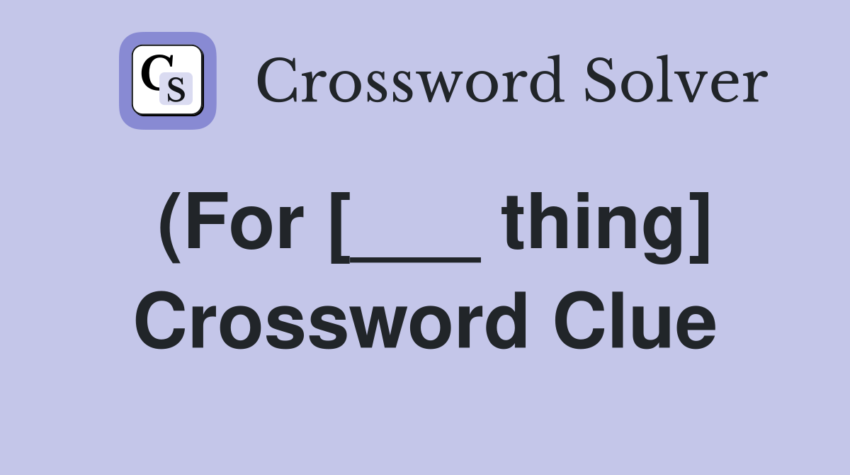 (For [___ thing] Crossword Clue