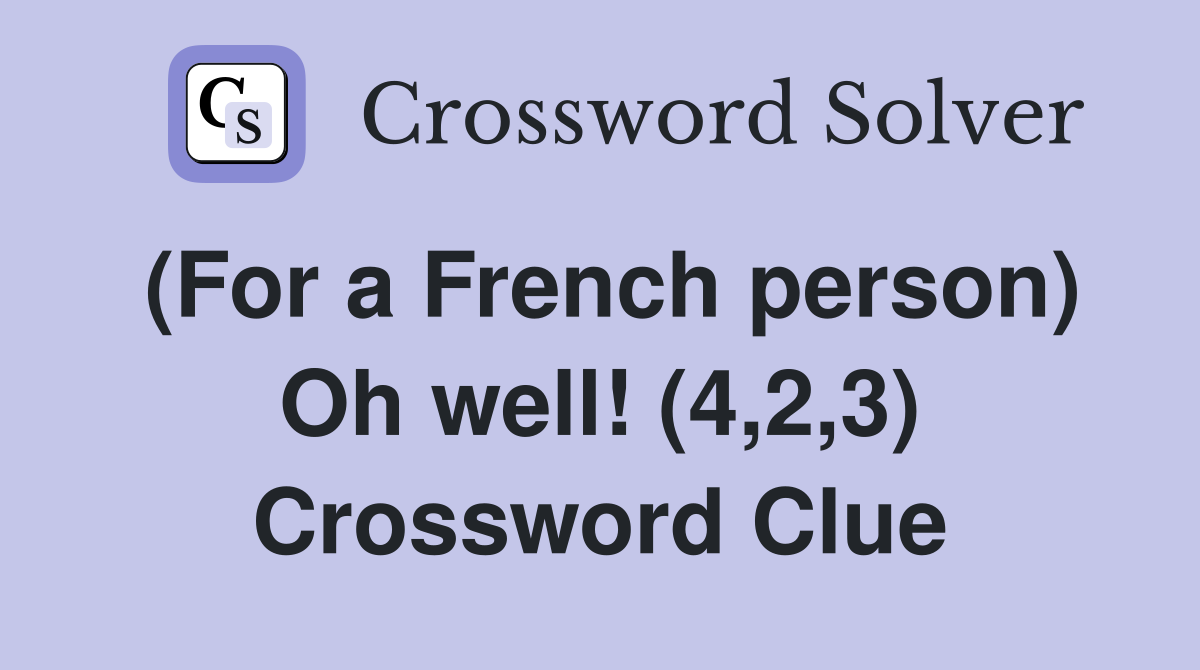 (For a French person) Oh well! (4,2,3) Crossword Clue