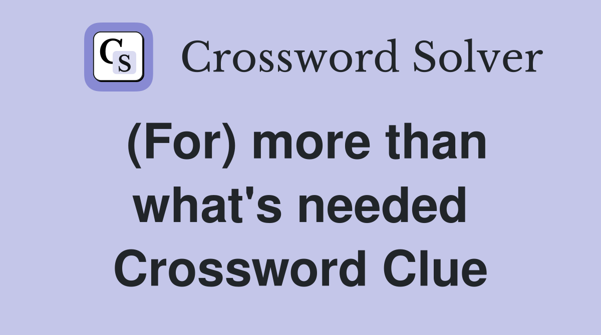 (For) more than what's needed Crossword Clue