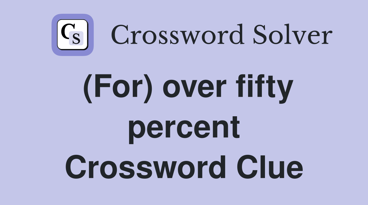 (For) over fifty percent Crossword Clue