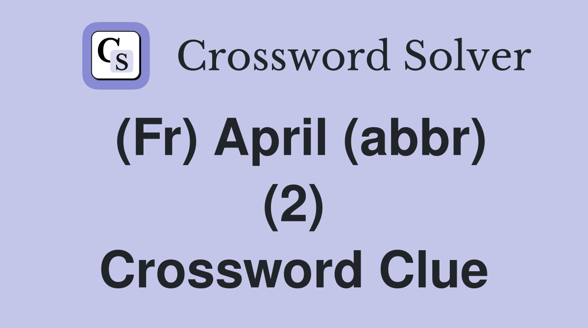 (Fr) April (abbr) (2) Crossword Clue