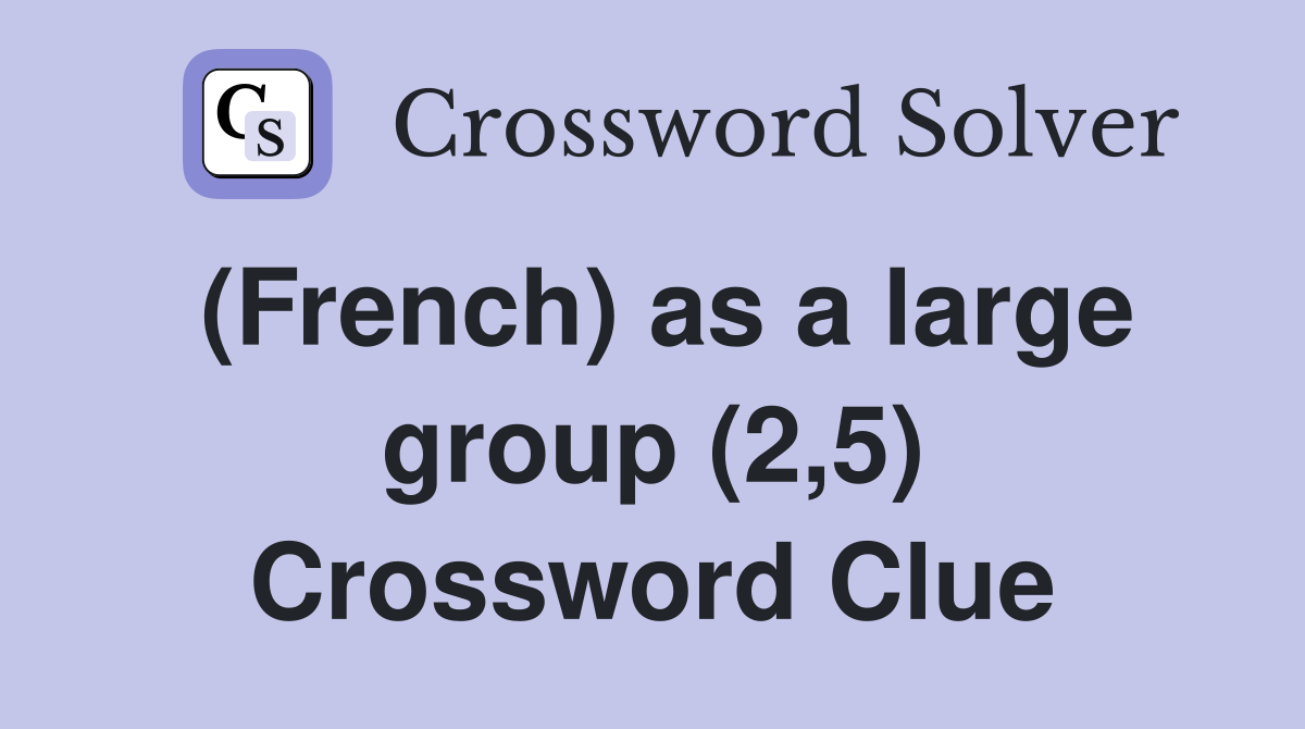 (French) as a large group (2,5) Crossword Clue