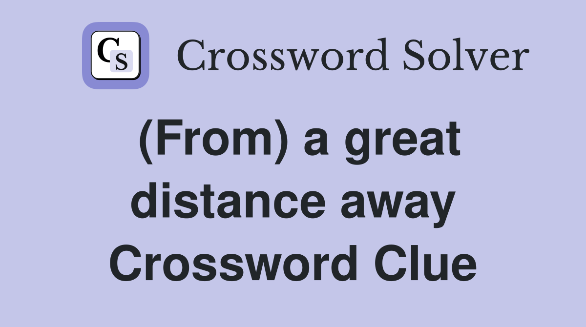 (From) a great distance away Crossword Clue