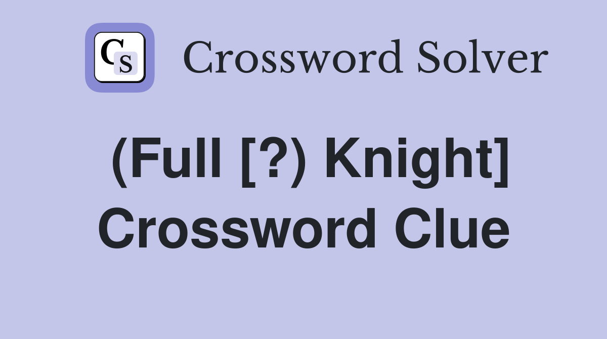 (Full [?) Knight] Crossword Clue