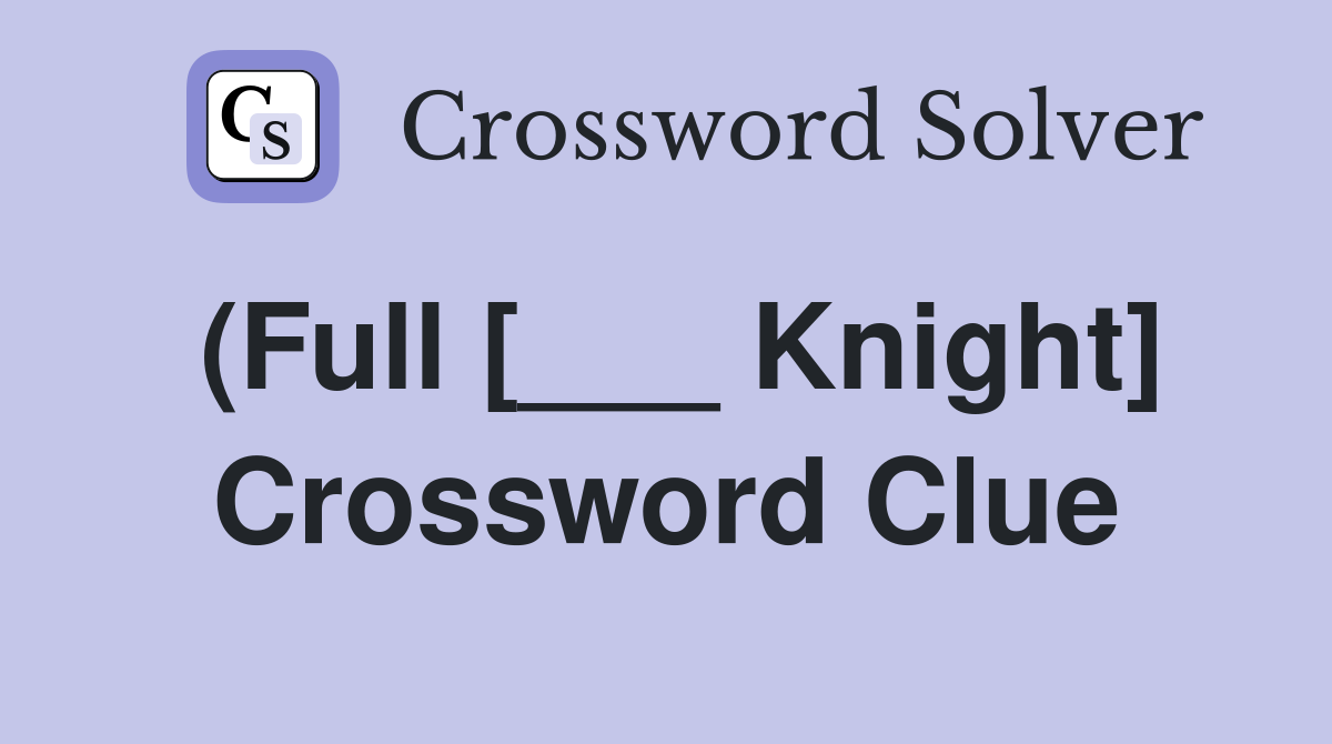 (Full [___ Knight] Crossword Clue