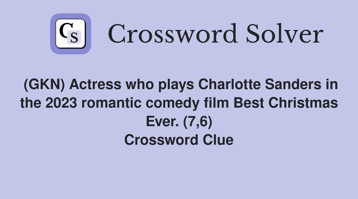 (GKN) Actress who plays Charlotte Sanders in the 2023 romantic comedy film Best Christmas Ever. (7,6) Crossword Clue