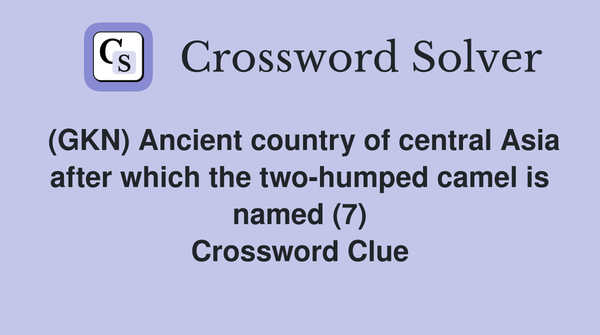 (GKN) Ancient country of central Asia after which the two-humped camel is named (7) Crossword Clue