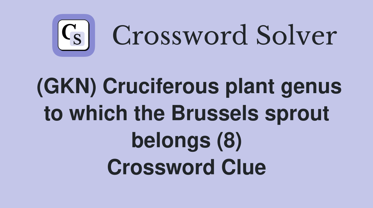 (GKN) Cruciferous plant genus to which the Brussels sprout belongs (8) Crossword Clue