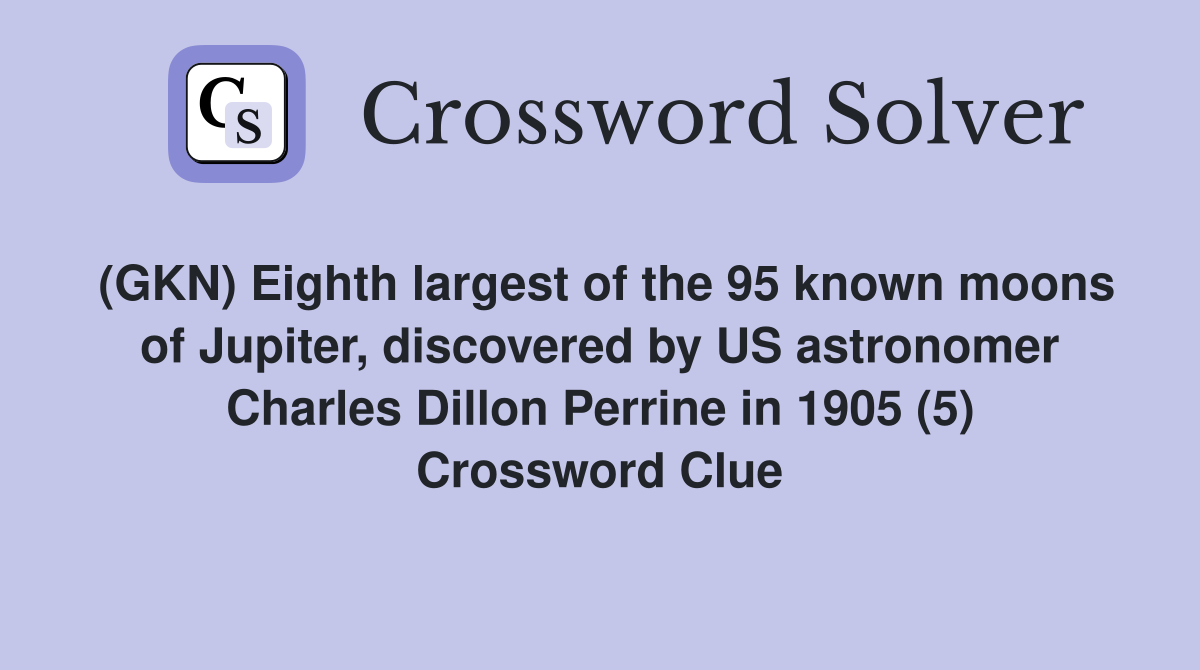 (GKN) Eighth largest of the 95 known moons of Jupiter, discovered by US astronomer Charles Dillon Perrine in 1905 (5) Crossword Clue