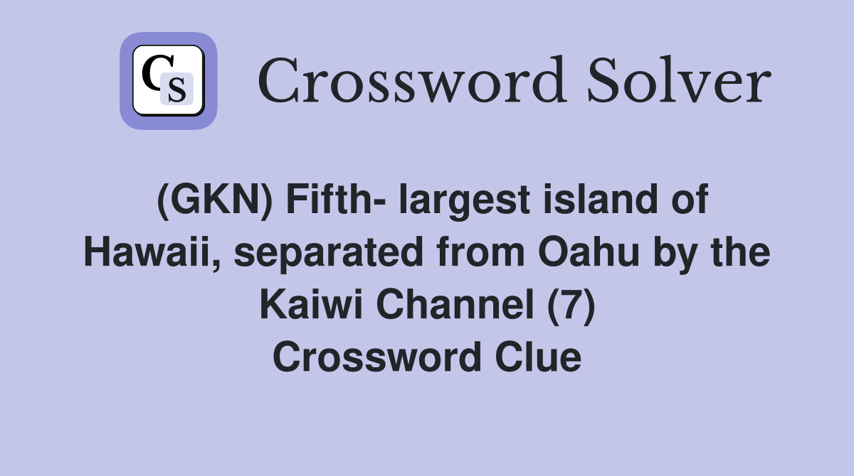 (GKN) Fifth- largest island of Hawaii, separated from Oahu by the Kaiwi Channel (7) Crossword Clue