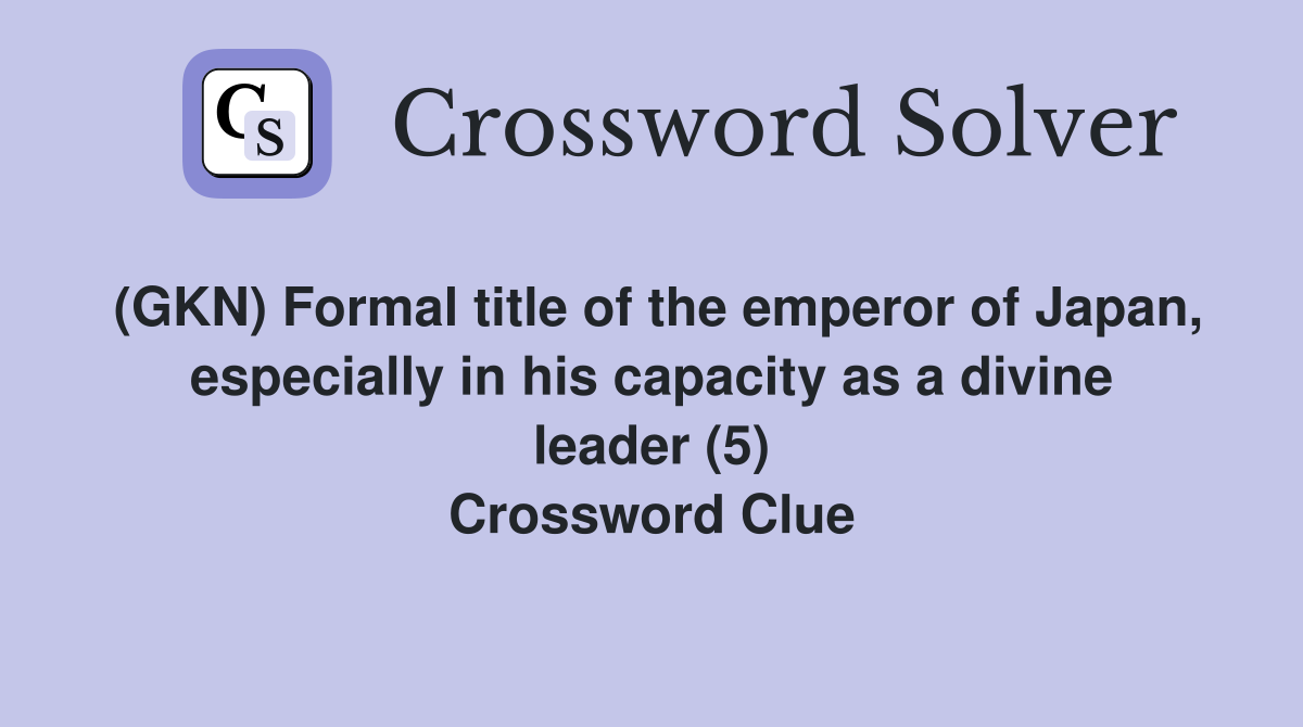 (GKN) Formal title of the emperor of Japan, especially in his capacity as a divine leader (5) Crossword Clue