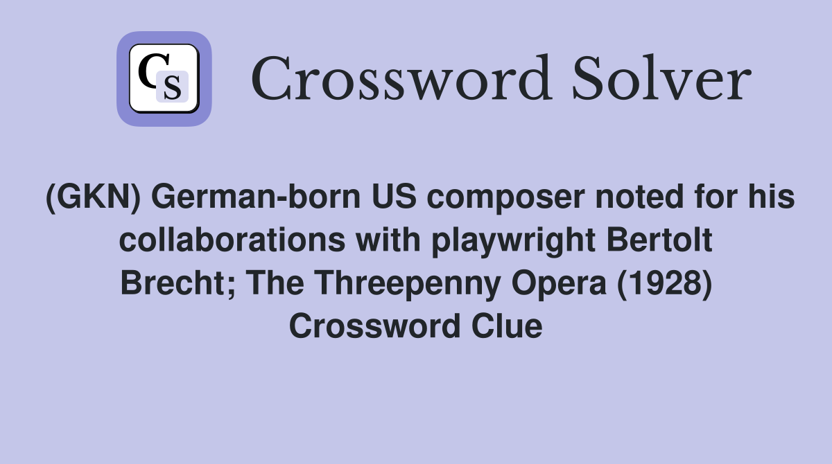 (GKN) German-born US composer noted for his collaborations with playwright Bertolt Brecht; The Threepenny Opera (1928) Crossword Clue