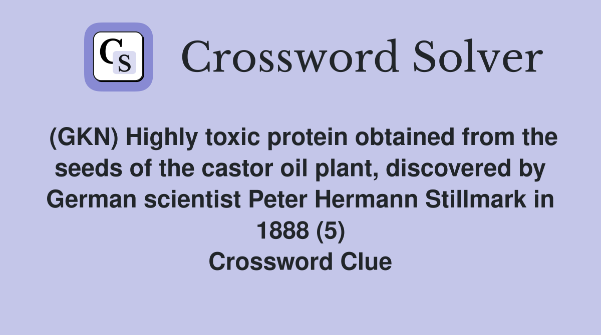 (GKN) Highly toxic protein obtained from the seeds of the castor oil plant, discovered by German scientist Peter Hermann Stillmark in 1888 (5) Crossword Clue