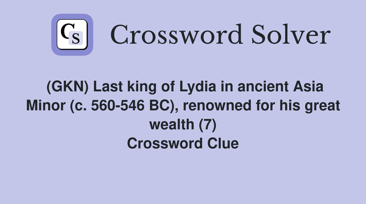 (GKN) Last king of Lydia in ancient Asia Minor (c. 560-546 BC), renowned for his great wealth (7) Crossword Clue