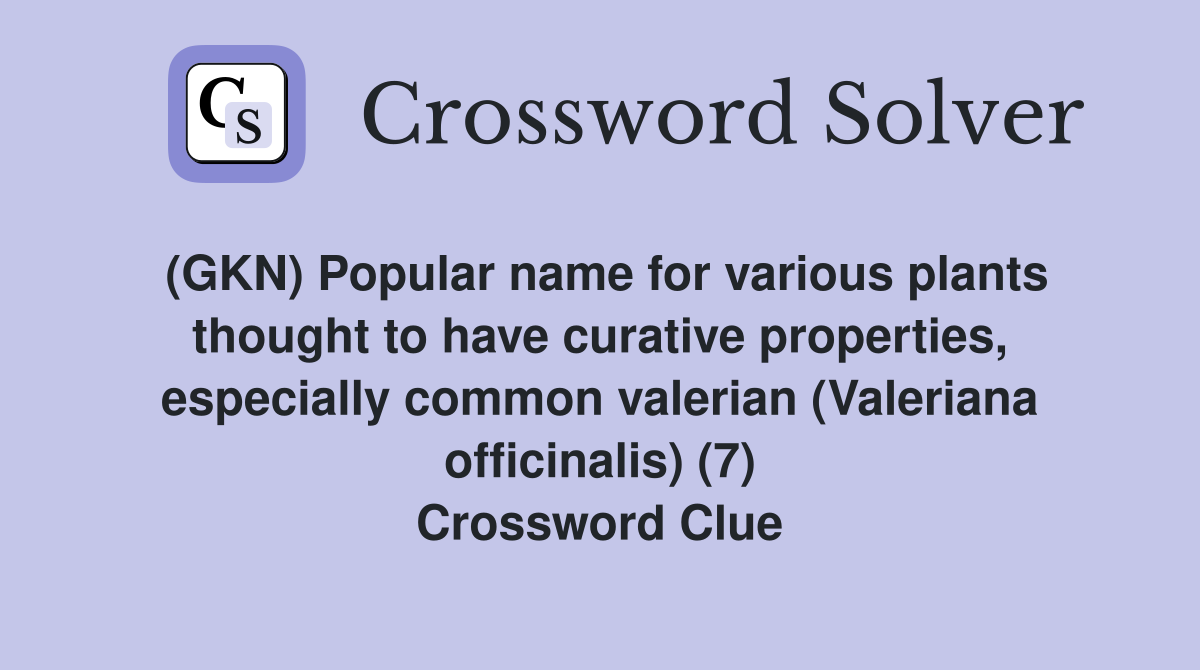 (GKN) Popular name for various plants thought to have curative properties, especially common valerian (Valeriana officinalis) (7) Crossword Clue