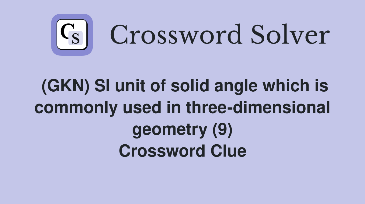 (GKN) SI unit of solid angle which is commonly used in three-dimensional geometry (9) Crossword Clue