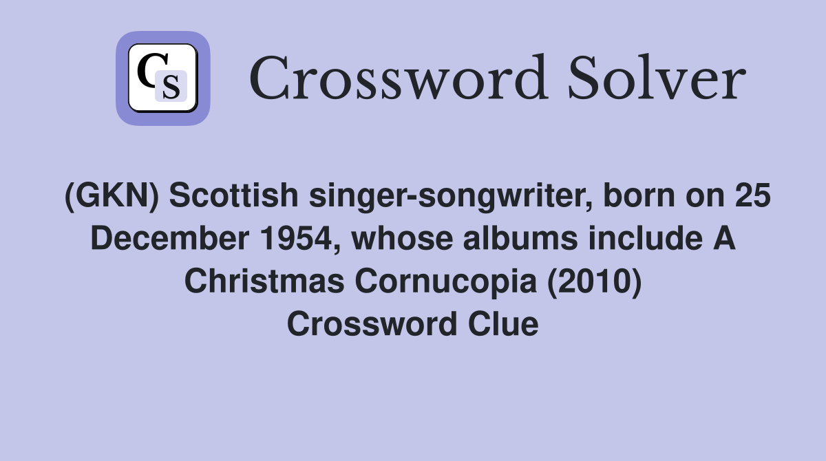 (GKN) Scottish singer-songwriter, born on 25 December 1954, whose albums include A Christmas Cornucopia (2010) Crossword Clue