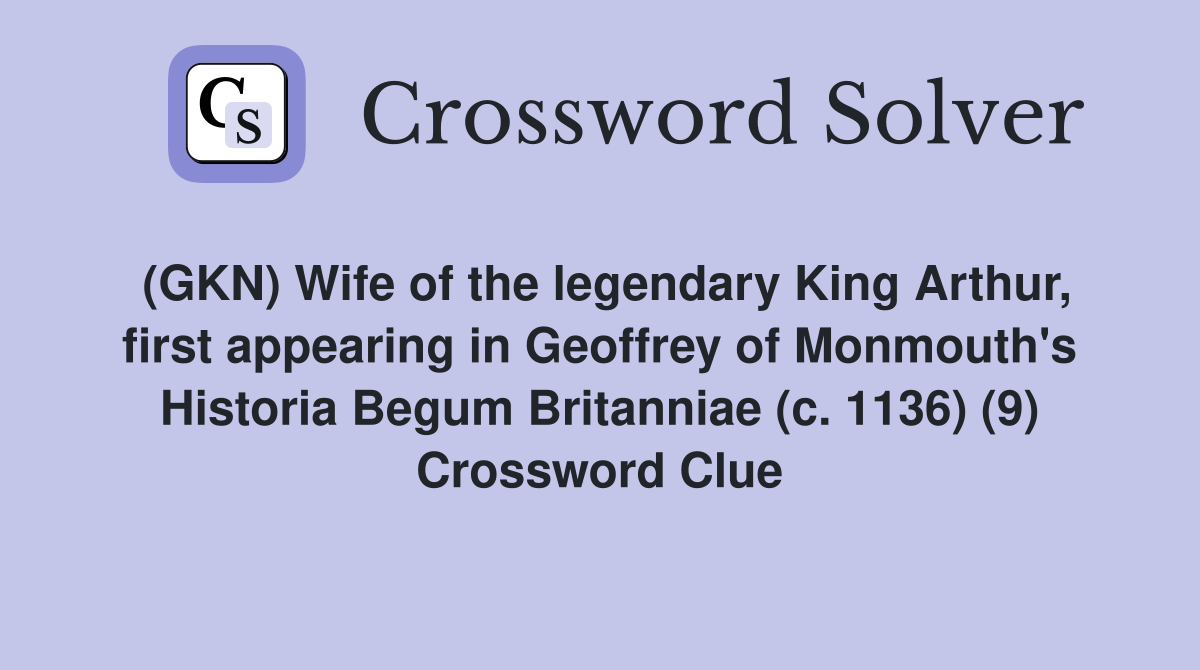 (GKN) Wife of the legendary King Arthur, first appearing in Geoffrey of Monmouth's Historia Begum Britanniae (c. 1136) (9) Crossword Clue
