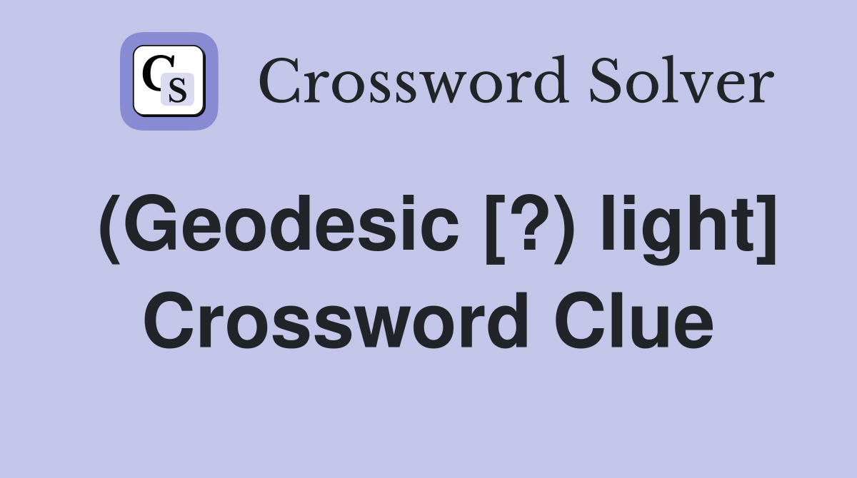 (Geodesic [?) light] Crossword Clue
