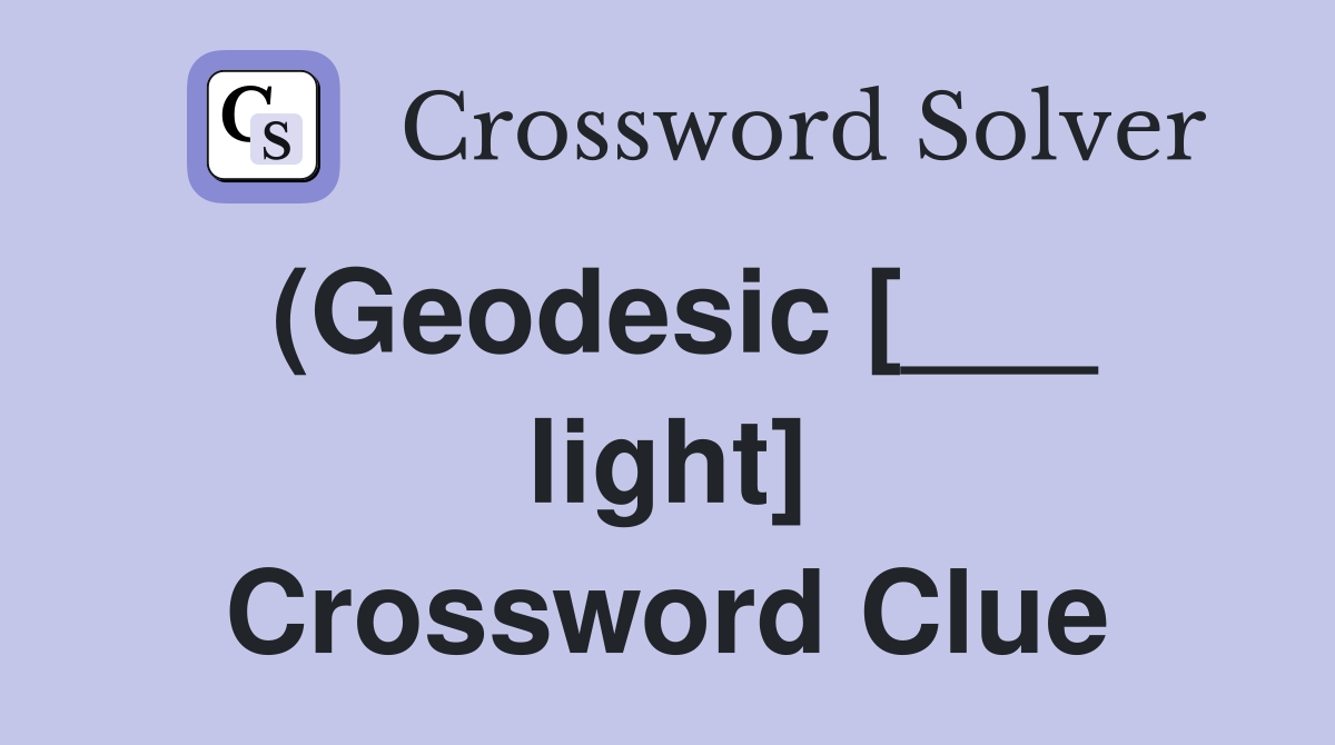 (Geodesic [___ light] Crossword Clue